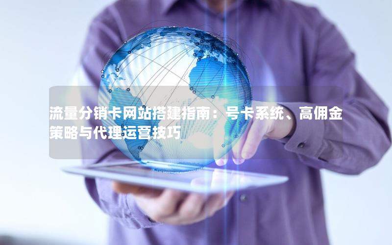 流量分销卡网站搭建指南：号卡系统、高佣金策略与代理运营技巧
