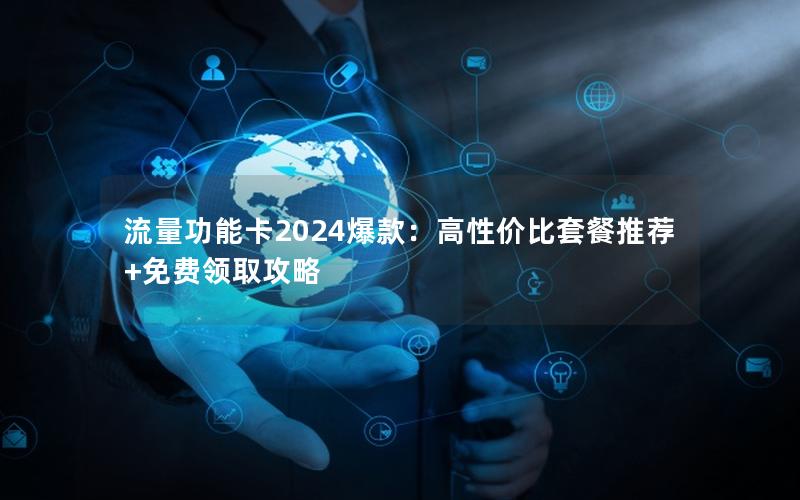 流量功能卡2024爆款：高性价比套餐推荐+免费领取攻略