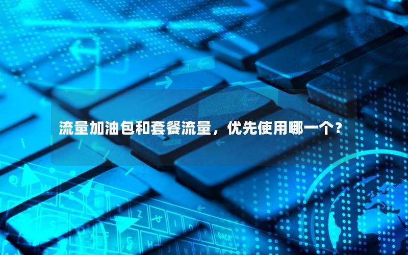 流量加油包和套餐流量，优先使用哪一个？