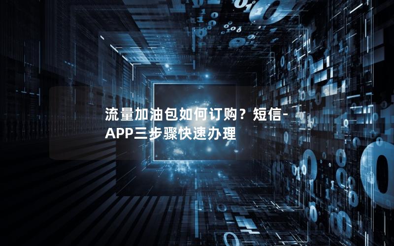 流量加油包如何订购？短信-APP三步骤快速办理