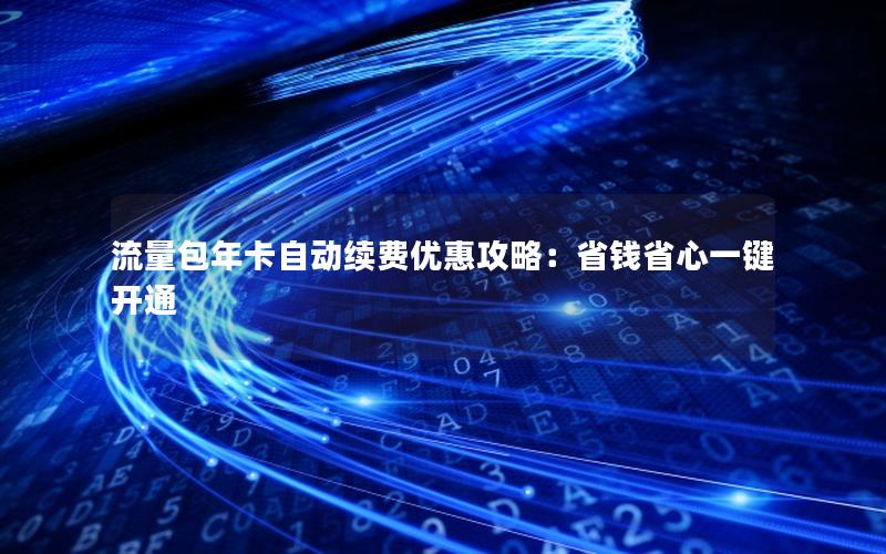 流量包年卡自动续费优惠攻略：省钱省心一键开通