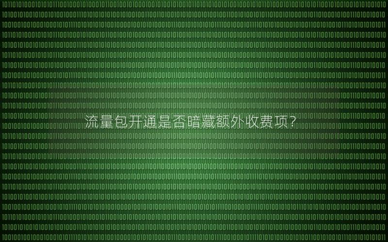 流量包开通是否暗藏额外收费项？