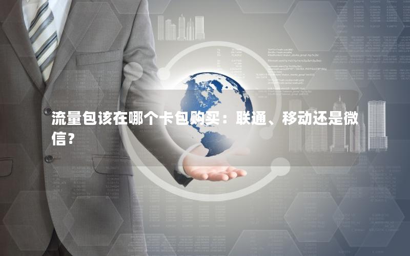 流量包该在哪个卡包购买：联通、移动还是微信？