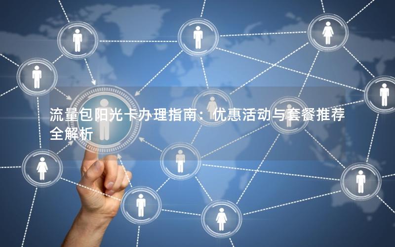 流量包阳光卡办理指南：优惠活动与套餐推荐全解析