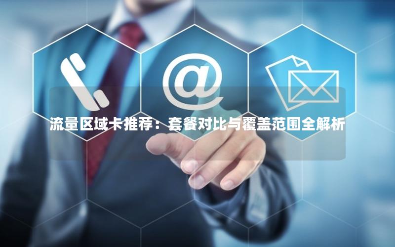 流量区域卡推荐：套餐对比与覆盖范围全解析