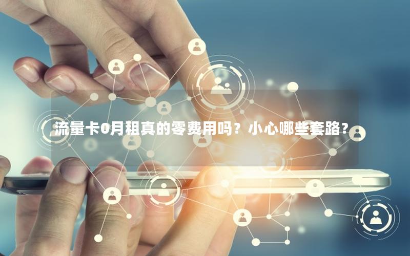 流量卡0月租真的零费用吗？小心哪些套路？