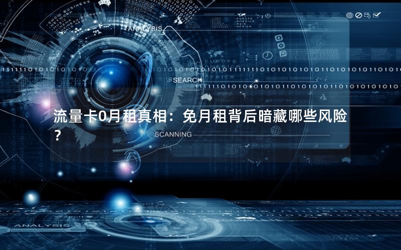 流量卡0月租真相：免月租背后暗藏哪些风险？