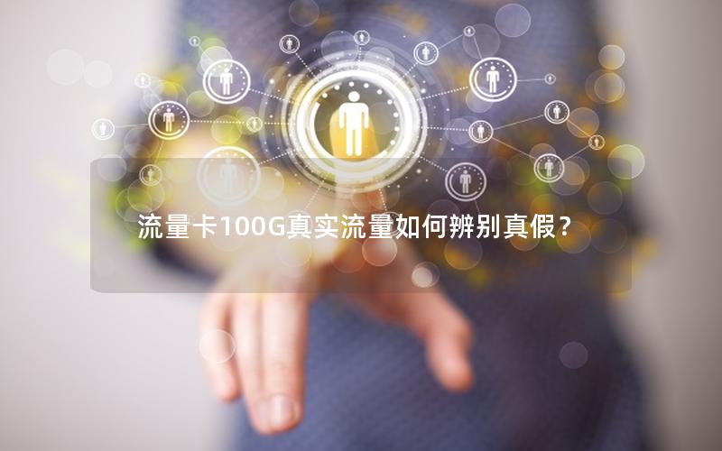 流量卡100G真实流量如何辨别真假？