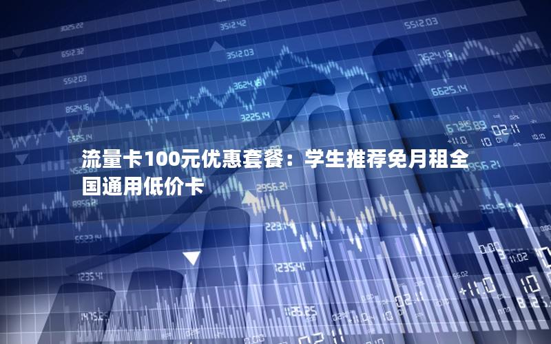 流量卡100元优惠套餐：学生推荐免月租全国通用低价卡