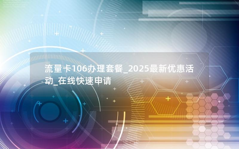 流量卡106办理套餐_2025最新优惠活动_在线快速申请