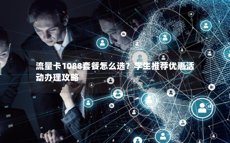 流量卡1088套餐怎么选？学生推荐优惠活动办理攻略