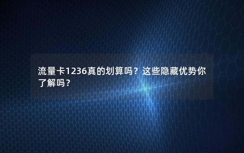 流量卡1236真的划算吗？这些隐藏优势你了解吗？