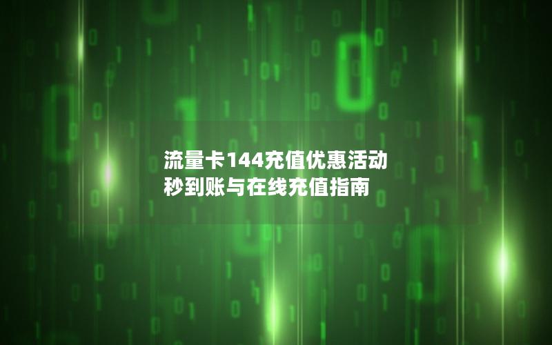 流量卡144充值优惠活动 秒到账与在线充值指南