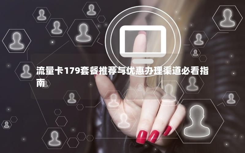 流量卡179套餐推荐与优惠办理渠道必看指南