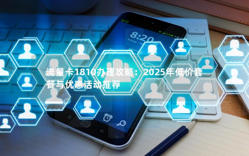 流量卡1810办理攻略：2025年低价套餐与优惠活动推荐