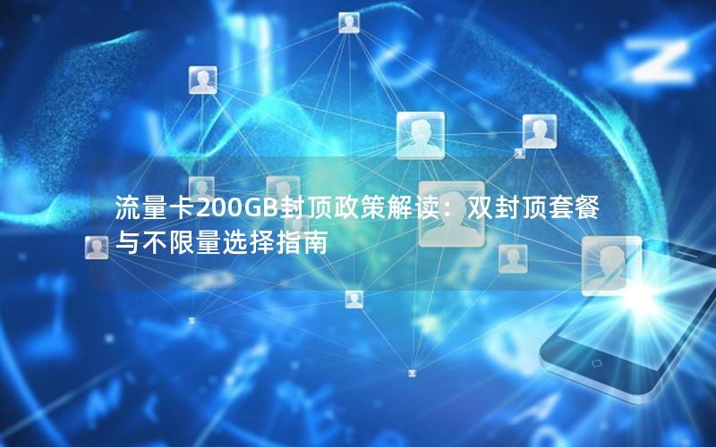 流量卡200GB封顶政策解读：双封顶套餐与不限量选择指南