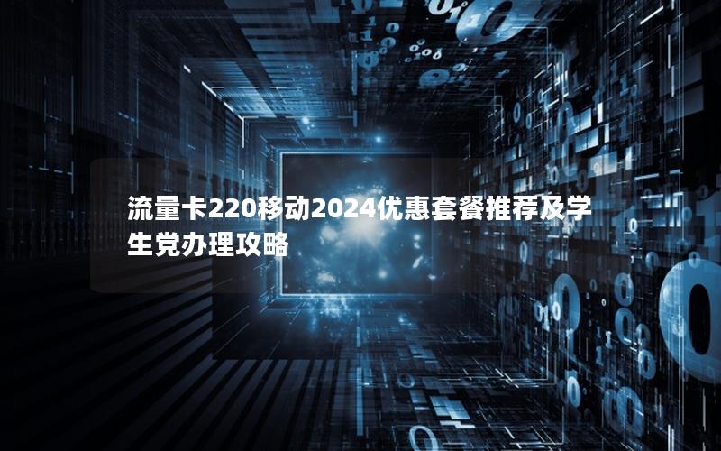 流量卡220移动2024优惠套餐推荐及学生党办理攻略