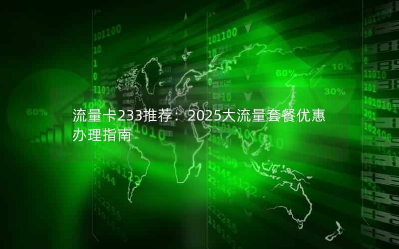 流量卡233推荐：2025大流量套餐优惠办理指南
