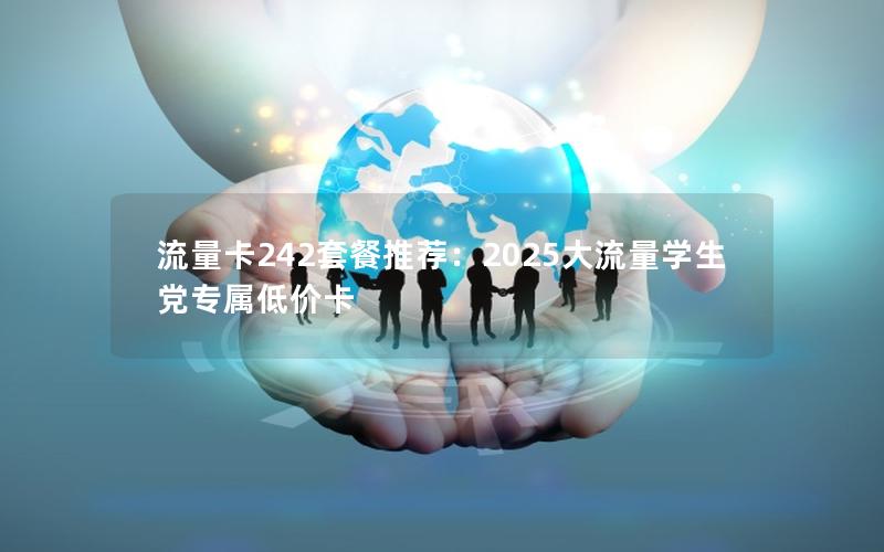 流量卡242套餐推荐：2025大流量学生党专属低价卡