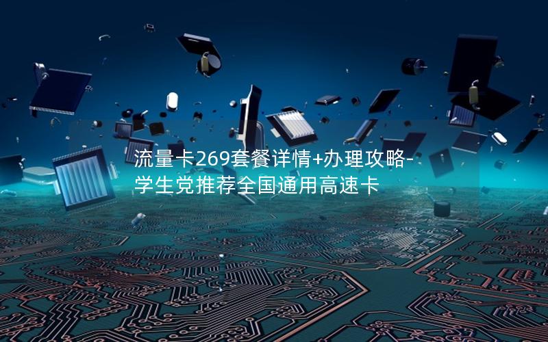 流量卡269套餐详情+办理攻略-学生党推荐全国通用高速卡