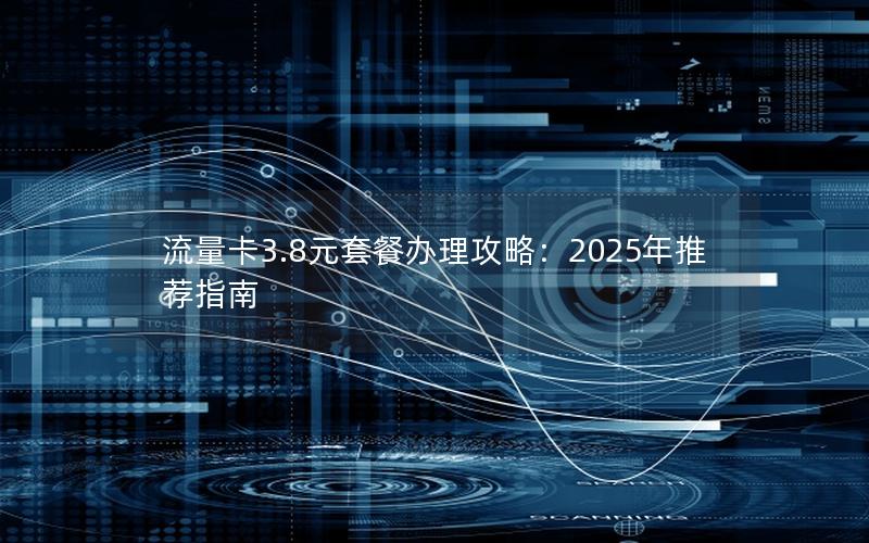 流量卡3.8元套餐办理攻略：2025年推荐指南