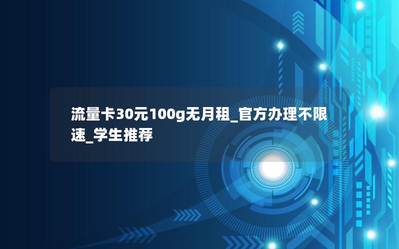 流量卡30元100g无月租_官方办理不限速_学生推荐