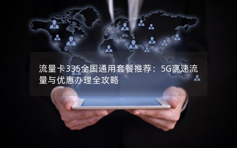 流量卡335全国通用套餐推荐：5G高速流量与优惠办理全攻略