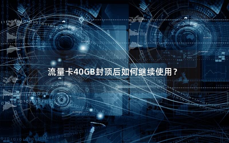 流量卡40GB封顶后如何继续使用？
