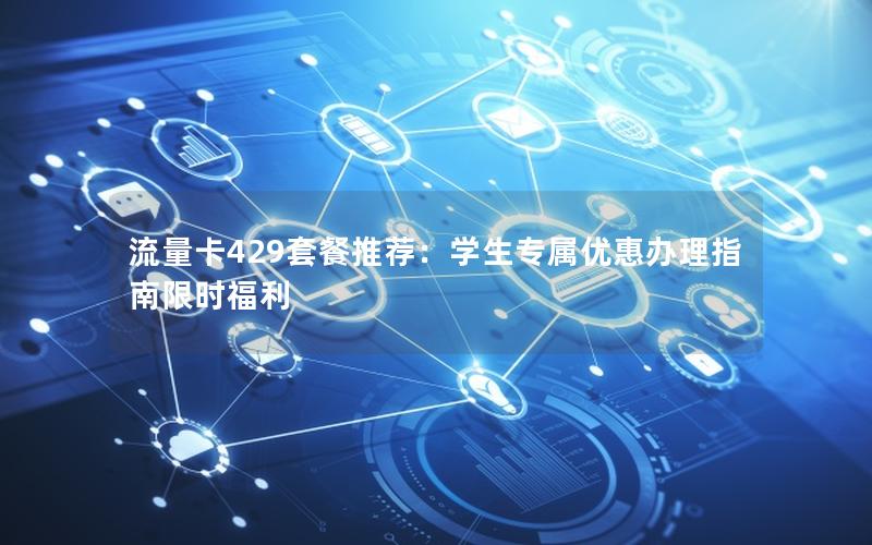 流量卡429套餐推荐：学生专属优惠办理指南限时福利