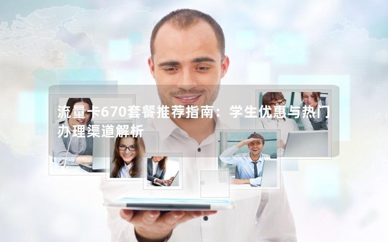 流量卡670套餐推荐指南：学生优惠与热门办理渠道解析