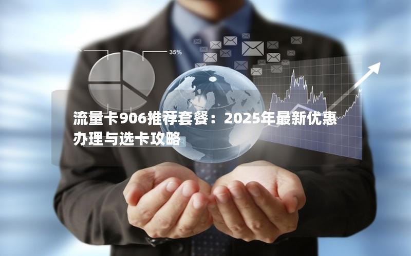 流量卡906推荐套餐：2025年最新优惠办理与选卡攻略