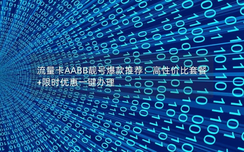 流量卡AABB靓号爆款推荐：高性价比套餐+限时优惠一键办理