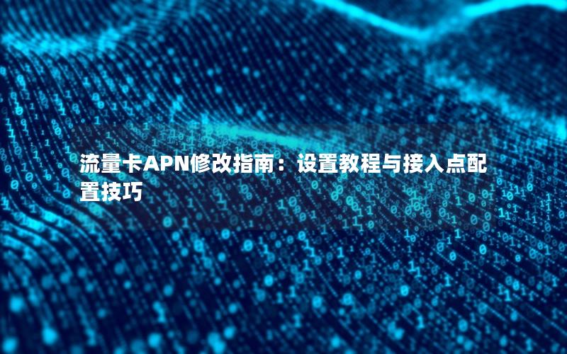 流量卡APN修改指南：设置教程与接入点配置技巧