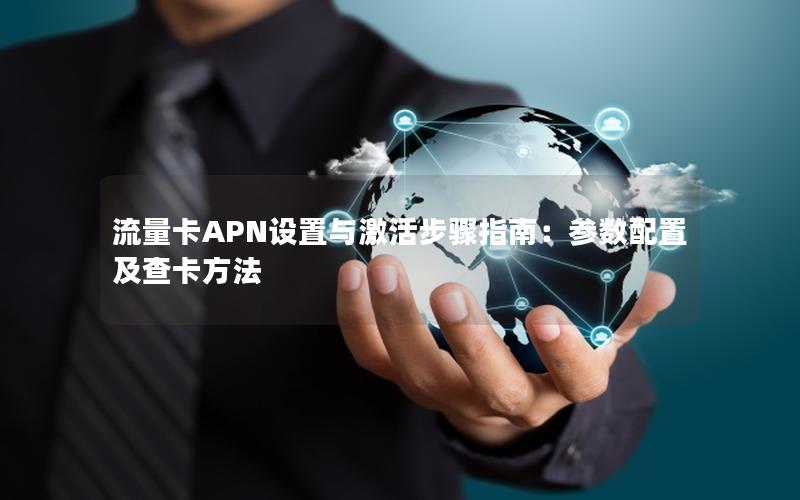 流量卡APN设置与激活步骤指南：参数配置及查卡方法