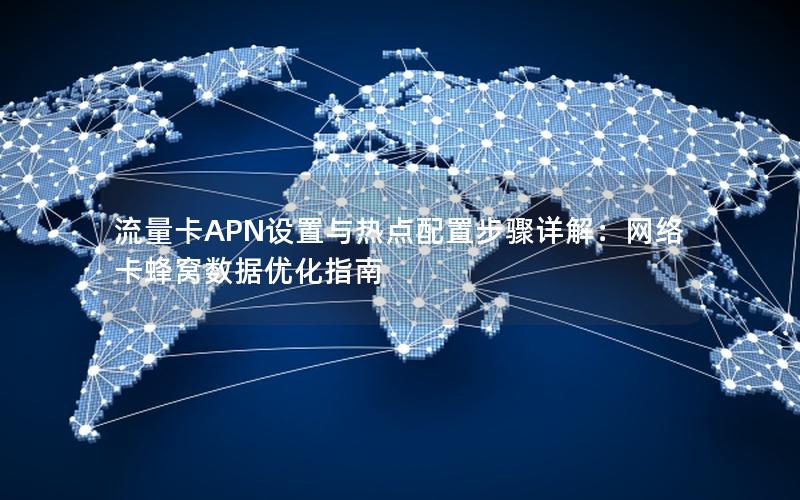 流量卡APN设置与热点配置步骤详解：网络卡蜂窝数据优化指南