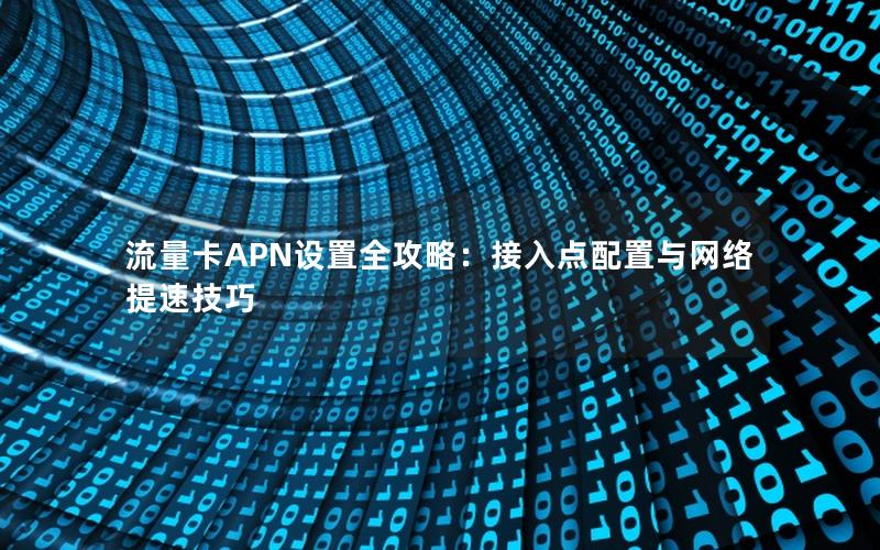 流量卡APN设置全攻略：接入点配置与网络提速技巧
