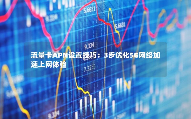 流量卡APN设置技巧：3步优化5G网络加速上网体验