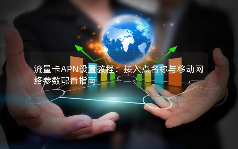 流量卡APN设置教程：接入点名称与移动网络参数配置指南