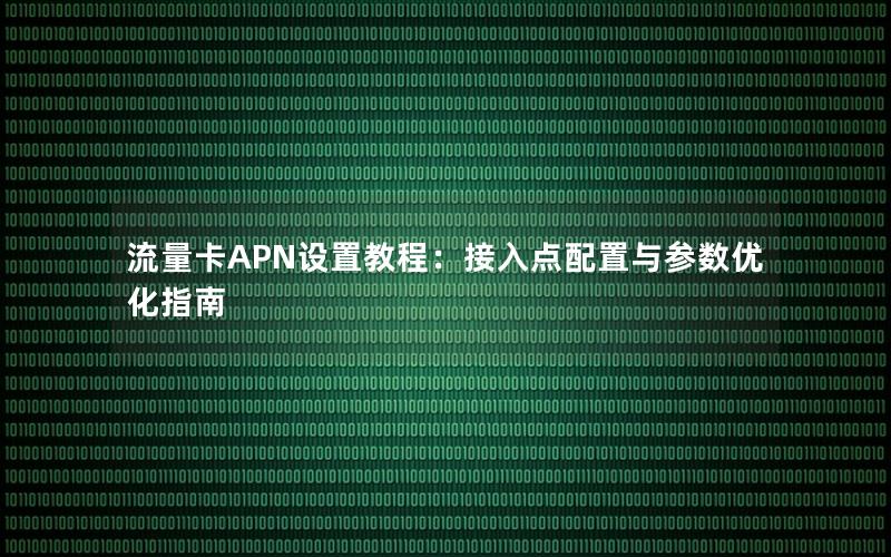 流量卡APN设置教程：接入点配置与参数优化指南