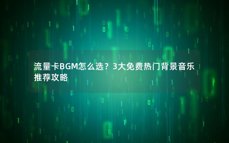 流量卡BGM怎么选？3大免费热门背景音乐推荐攻略