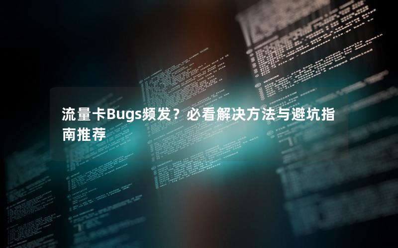 流量卡Bugs频发？必看解决方法与避坑指南推荐