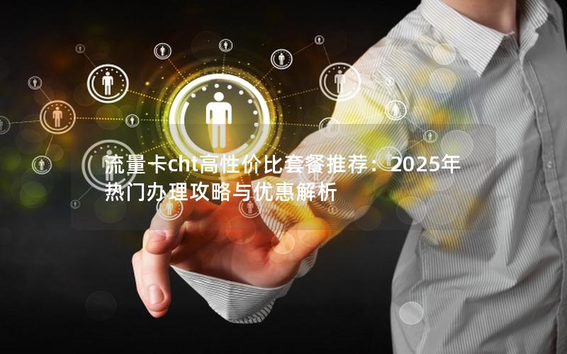 流量卡cht高性价比套餐推荐：2025年热门办理攻略与优惠解析
