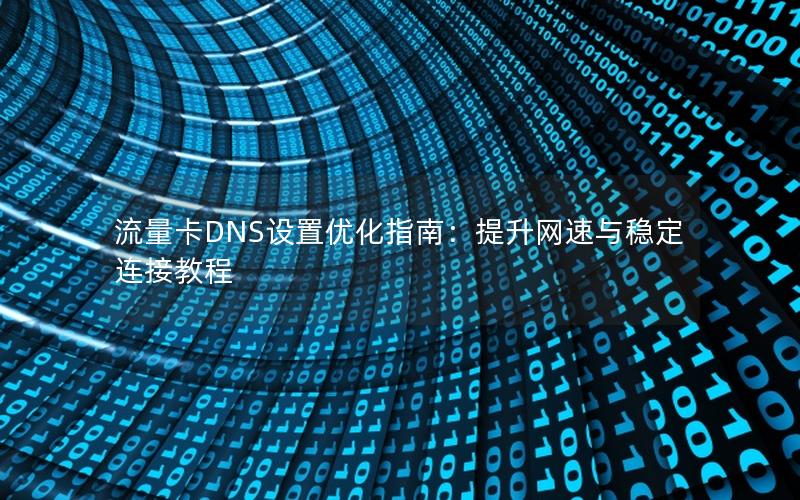 流量卡DNS设置优化指南：提升网速与稳定连接教程