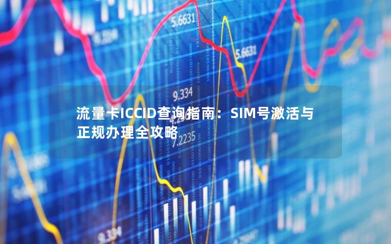 流量卡ICCID查询指南：SIM号激活与正规办理全攻略