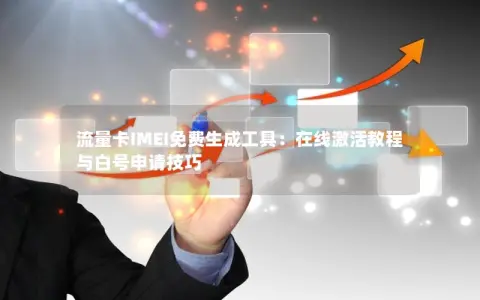流量卡IMEI免费生成工具：在线激活教程与白号申请技巧