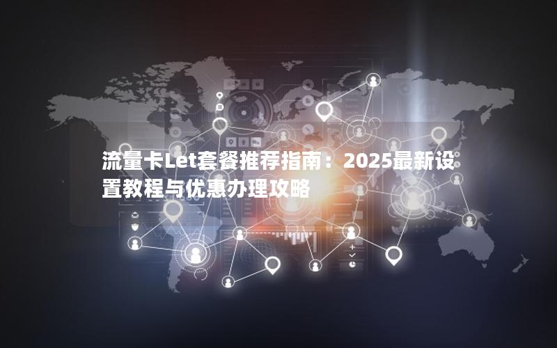 流量卡Let套餐推荐指南：2025最新设置教程与优惠办理攻略