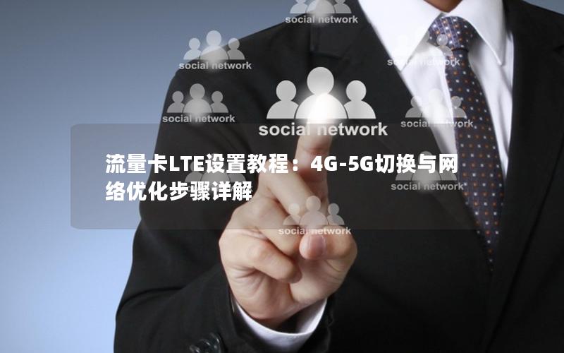 流量卡LTE设置教程：4G-5G切换与网络优化步骤详解
