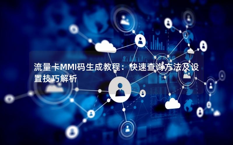 流量卡MMI码生成教程：快速查询方法及设置技巧解析