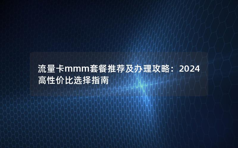 流量卡mmm套餐推荐及办理攻略：2024高性价比选择指南