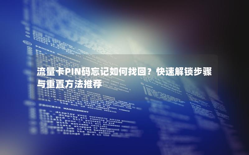 流量卡PIN码忘记如何找回？快速解锁步骤与重置方法推荐